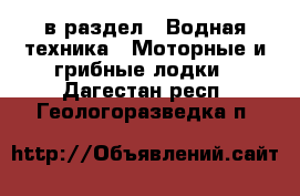  в раздел : Водная техника » Моторные и грибные лодки . Дагестан респ.,Геологоразведка п.